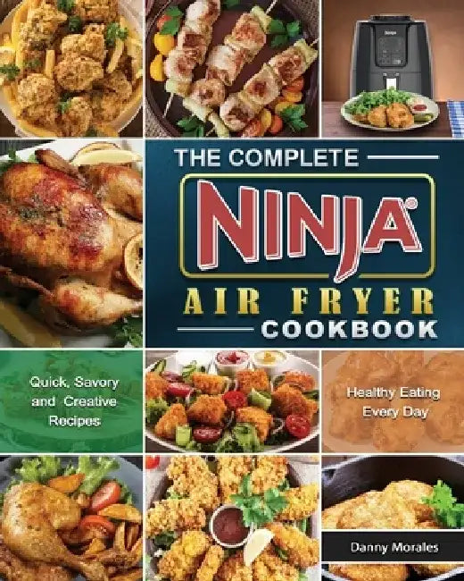 The Complete Ninja Air Fryer Cookbook: Quick, Savory and Creative Recipes for Healthy Eating Every Day by Danny Morales