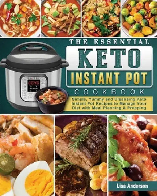 The Essential Keto Instant Pot Cookbook: Simple, Yummy and Cleansing Keto Instant Pot Recipes to Manage Your Diet with Meal Planning & Prepping by Lisa Anderson