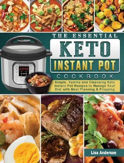 The Essential Keto Instant Pot Cookbook: Simple, Yummy and Cleansing Keto Instant Pot Recipes to Manage Your Diet with Meal Planning & Prepping by Lisa Anderson