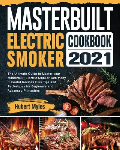 Masterbuilt Electric Smoker Cookbook 2021: The Ultimate Guide to Master your Masterbuilt Electric Smoker with many Flavorful Recipes Plus Tips and Tec by Hubert Myles