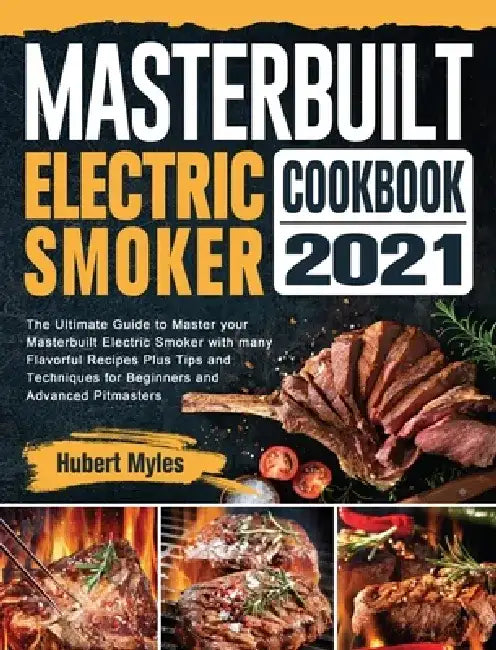 Masterbuilt Electric Smoker Cookbook 2021: The Ultimate Guide to Master your Masterbuilt Electric Smoker with many Flavorful Recipes Plus Tips and Tec by Hubert Myles