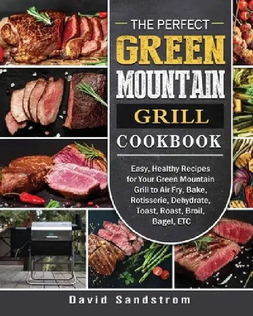 The Perfect Green Mountain Grill Cookbook: Easy, Healthy Recipes for Your Green Mountain Grill to Air Fry, Bake, Rotisserie, Dehydrate, Toast, Roast, by David Sandstrom