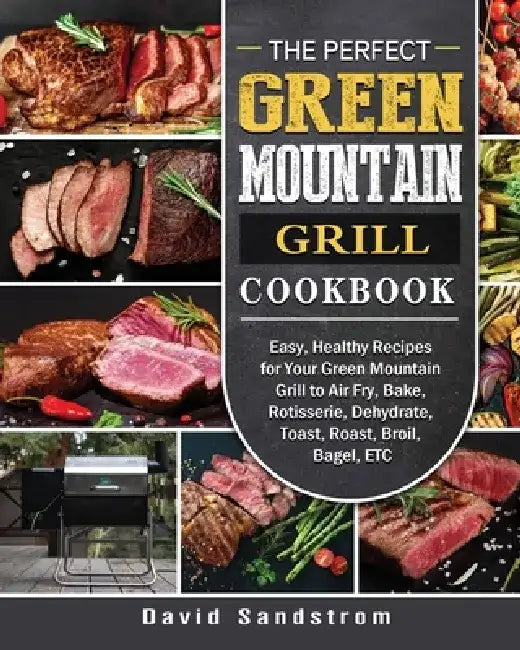 The Perfect Green Mountain Grill Cookbook: Easy, Healthy Recipes for Your Green Mountain Grill to Air Fry, Bake, Rotisserie, Dehydrate, Toast, Roast, by David Sandstrom