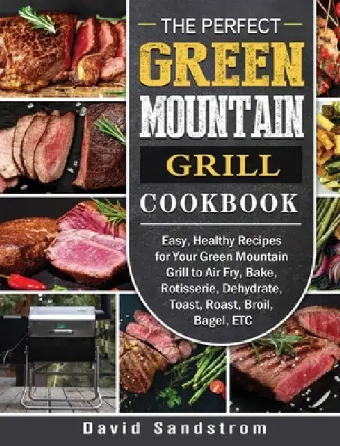 The Perfect Green Mountain Grill Cookbook: Easy, Healthy Recipes for Your Green Mountain Grill to Air Fry, Bake, Rotisserie, Dehydrate, Toast, Roast, by David Sandstrom