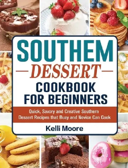 Southern Dessert Cookbook For Beginners: Quick, Savory and Creative Southern Dessert Recipes that Busy and Novice Can Cook by Kelli Moore
