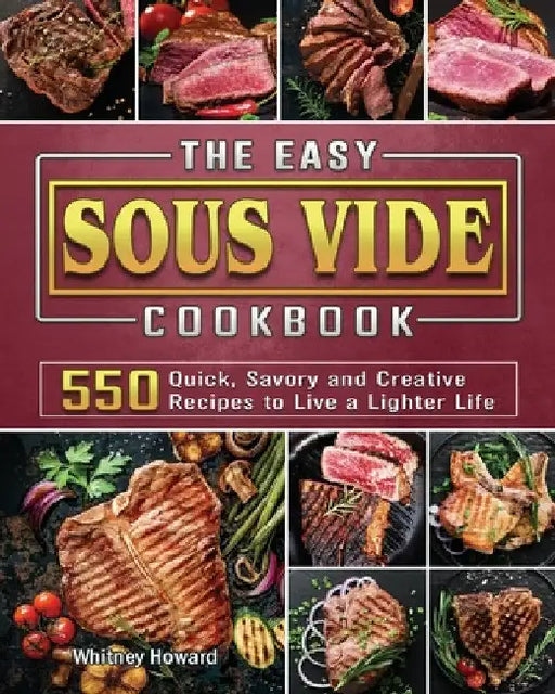 The Easy Sous Vide Cookbook: 550 Quick, Savory and Creative Recipes to Live a Lighter Life by Whitney Howard