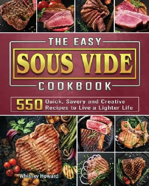 The Easy Sous Vide Cookbook: 550 Quick, Savory and Creative Recipes to Live a Lighter Life by Whitney Howard