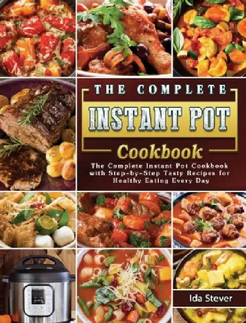 The Complete Instant Pot Cookbook: The Complete Instant Pot Cookbook with Step-by-Step Tasty Recipes for Healthy Eating Every Day by Ida Stever