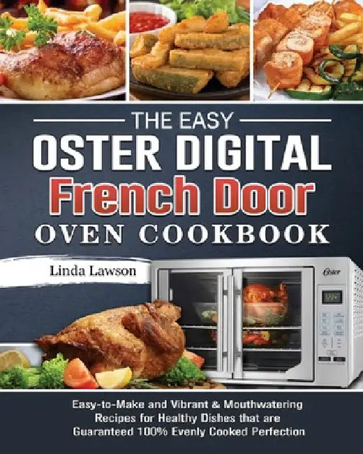 The Easy Oster Digital French Door Oven Cookbook: Easy-to-Make and Vibrant & Mouthwatering Recipes for Healthy Dishes that are Guaranteed 100% Evenly by Linda Lawson