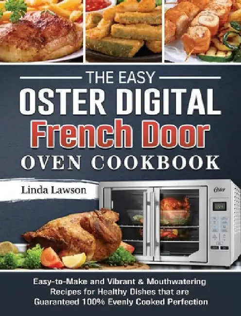 The Easy Oster Digital French Door Oven Cookbook: Easy-to-Make and Vibrant & Mouthwatering Recipes for Healthy Dishes that are Guaranteed 100% Evenly by Linda Lawson