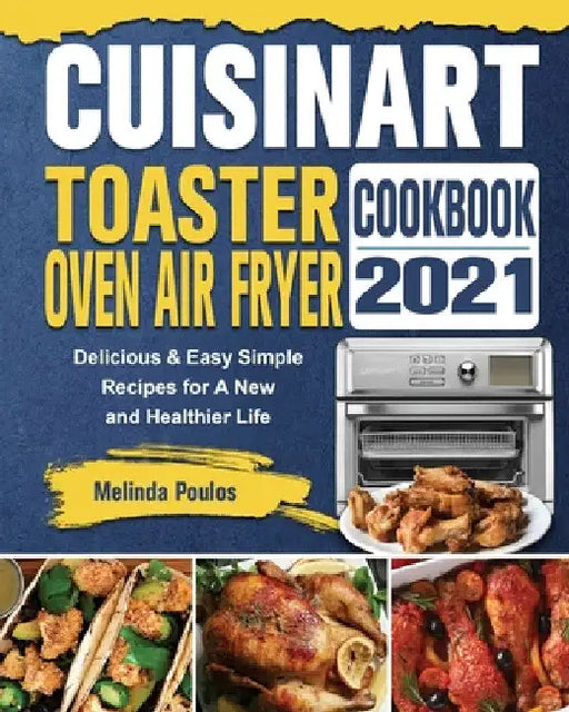 Cuisinart Toaster Oven Air Fryer Cookbook 2021: Delicious & Easy Simple Recipes for A New and Healthier Life by Melinda Poulos
