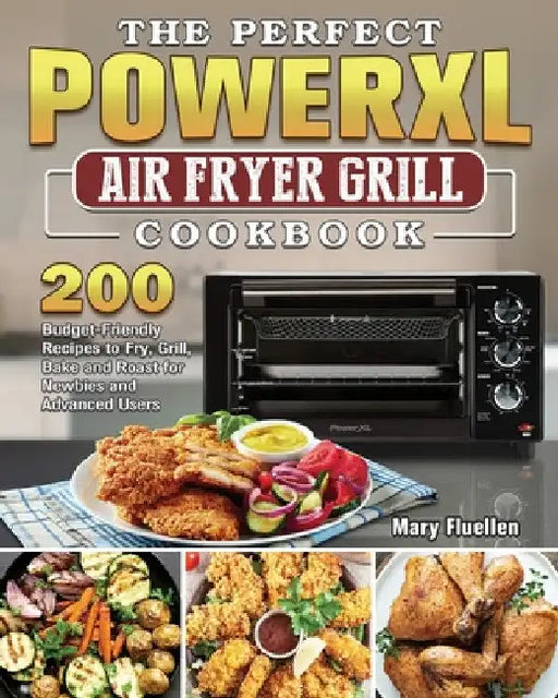 The Perfect Power Xl Air Fryer Grill Cookbook: 200 Budget-Friendly Recipes to Fry, Grill, Bake and Roast for Newbies and Advanced Users by Mary Fluellen