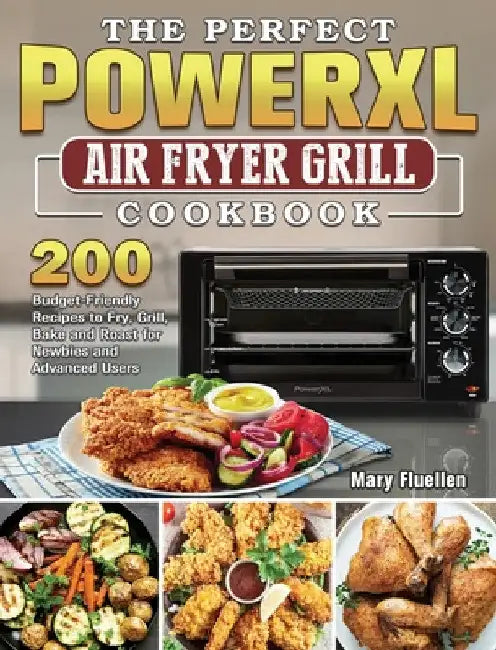 The Perfect Power Xl Air Fryer Grill Cookbook: 200 Budget-Friendly Recipes to Fry, Grill, Bake and Roast for Newbies and Advanced Users by Mary Fluellen