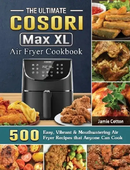 The Ultimate Cosori Max XL Air Fryer Cookbook: 500 Easy, Vibrant & Mouthwatering Air Fryer Recipes that Anyone Can Cook by Jamie Cotton