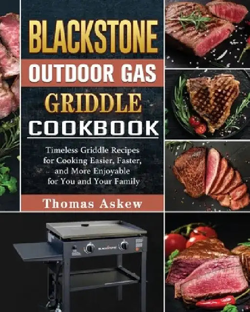 Blackstone Outdoor Gas Griddle Cookbook: Timeless Griddle Recipes for Cooking Easier, Faster, and More Enjoyable for You and Your Family by Thomas Askew