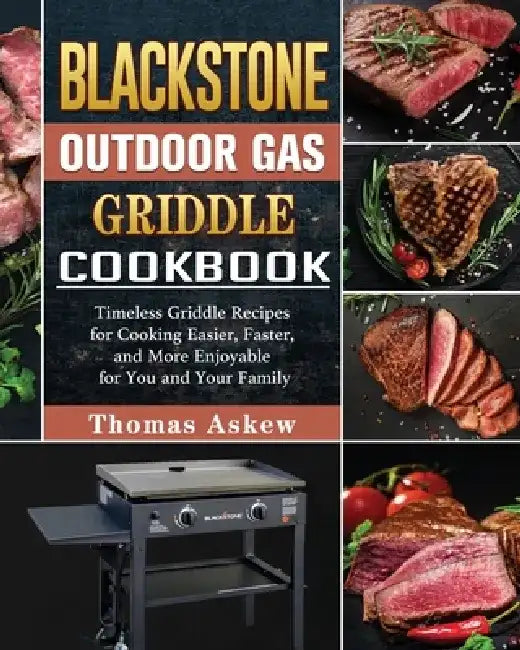 Blackstone Outdoor Gas Griddle Cookbook: Timeless Griddle Recipes for Cooking Easier, Faster, and More Enjoyable for You and Your Family by Thomas Askew