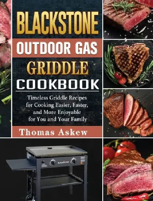 Blackstone Outdoor Gas Griddle Cookbook: Timeless Griddle Recipes for Cooking Easier, Faster, and More Enjoyable for You and Your Family by Thomas Askew