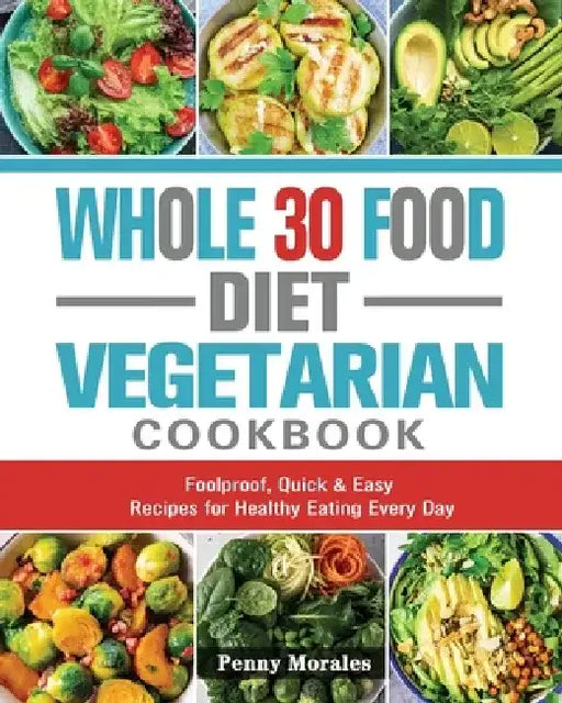 Whole 30 Food Diet Vegetarian Cookbook: Foolproof, Quick & Easy Recipes for Healthy Eating Every Day by Ken Keys