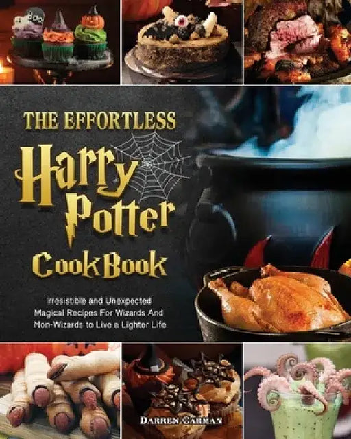 The Effortless Harry Potter Cookbook: Irresistible and Unexpected Magical Recipes For Wizards And Non-Wizards to Live a Lighter Life by Darren Carman
