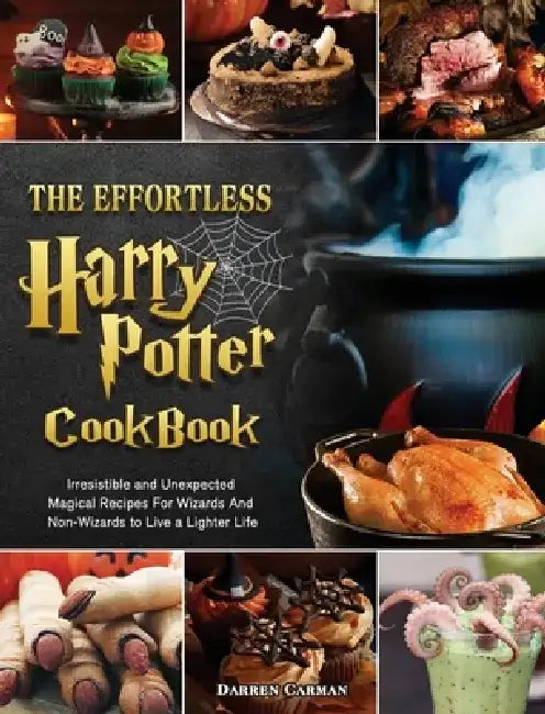 The Effortless Harry Potter Cookbook: Irresistible and Unexpected Magical Recipes For Wizards And Non-Wizards to Live a Lighter Life by Darren Carman