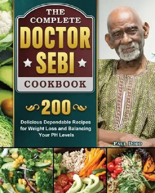 The Complete Dr. Sebi Cookbook: 200 Delicious Dependable Recipes for Weight Loss and Balancing Your PH Levels by Paul Dodd