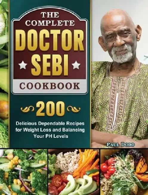 The Complete Dr. Sebi Cookbook: 200 Delicious Dependable Recipes for Weight Loss and Balancing Your PH Levels by Paul Dodd