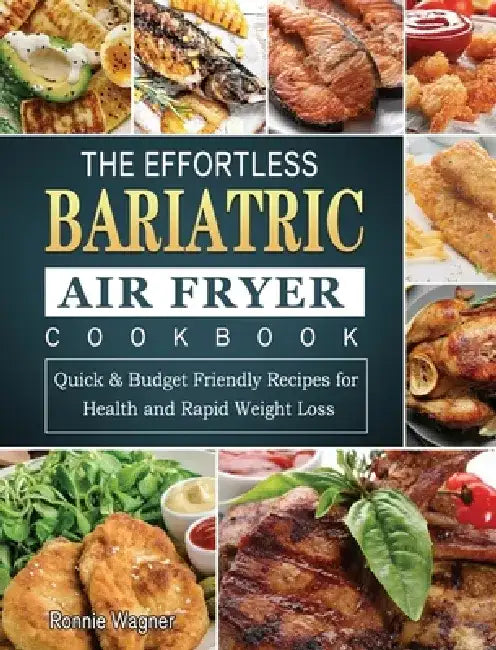 The Effortless Bariatric Air Fryer Cookbook: Quick & Budget Friendly Recipes for Health and Rapid Weight Loss by Ronnie Wagner