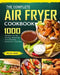 The Complete Air Fryer Cookbook: 1000 Recipes for Air Frying, Roasting, Dehydrating, Rotisserie and More by Willie Jones