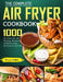 The Complete Air Fryer Cookbook: 1000 Recipes for Air Frying, Roasting, Dehydrating, Rotisserie and More by Willie Jones