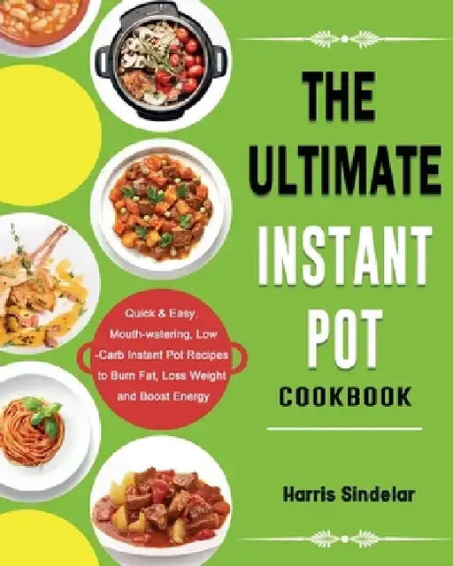 The Ultimate Instant Pot Cookbook: Quick & Easy, Mouth-watering, Low-Carb Instant Pot Recipes to Burn Fat, Loss Weight and Boost Energy by Harris Sindelar