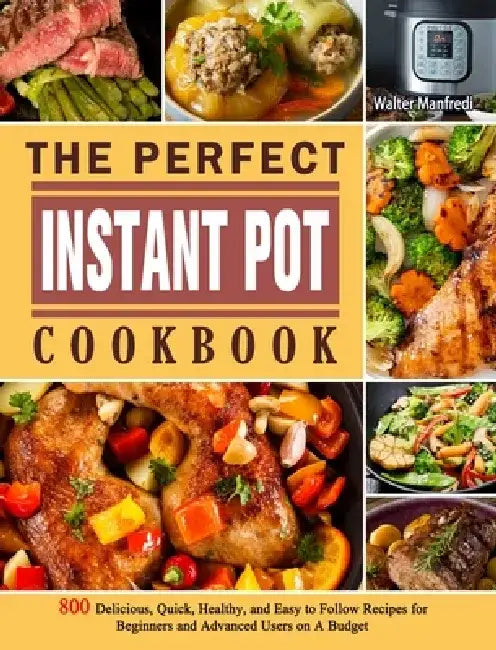 The Perfect Instant Pot Cookbook: 800 Delicious, Quick, Healthy, and Easy to Follow Recipes for Beginners and Advanced Users on A Budget by Walter Manfredi