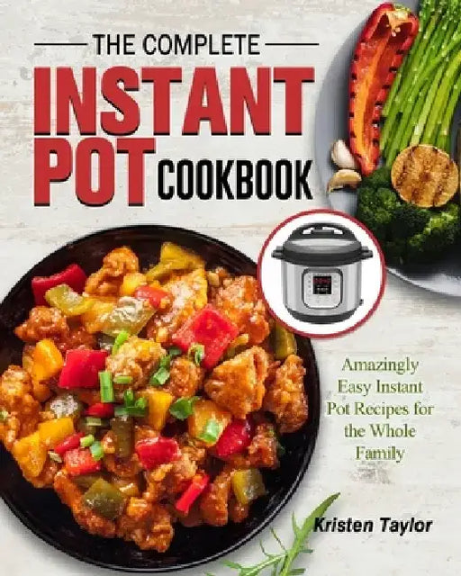The Complete Instant Pot Cookbook: Amazingly Easy Instant Pot Recipes for the Whole Family by Kristen Taylor