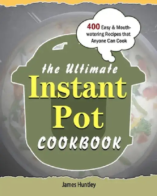 The Ultimate Instant Pot Cookbook: 400 Easy & Mouth-watering Recipes that Anyone Can Cook by James Huntley