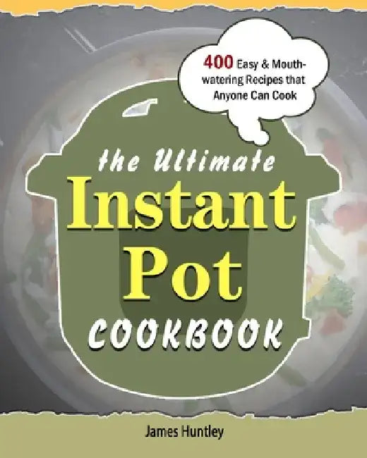 The Ultimate Instant Pot Cookbook: 400 Easy & Mouth-watering Recipes that Anyone Can Cook by James Huntley