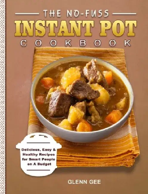 The No-Fuss Instant Pot Cookbook: Delicious, Easy & Healthy Recipes for Smart People on A Budget by Glenn Gee