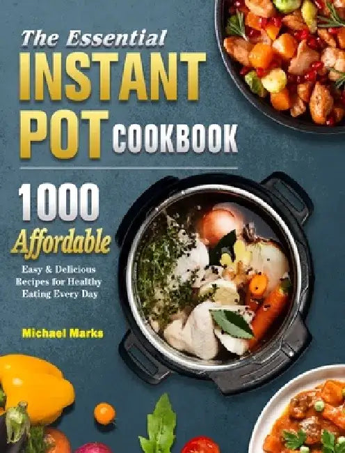 The Essential Instant Pot Cookbook: 1000 Affordable, Easy & Delicious Recipes for Healthy Eating Every Day by Michael Marks