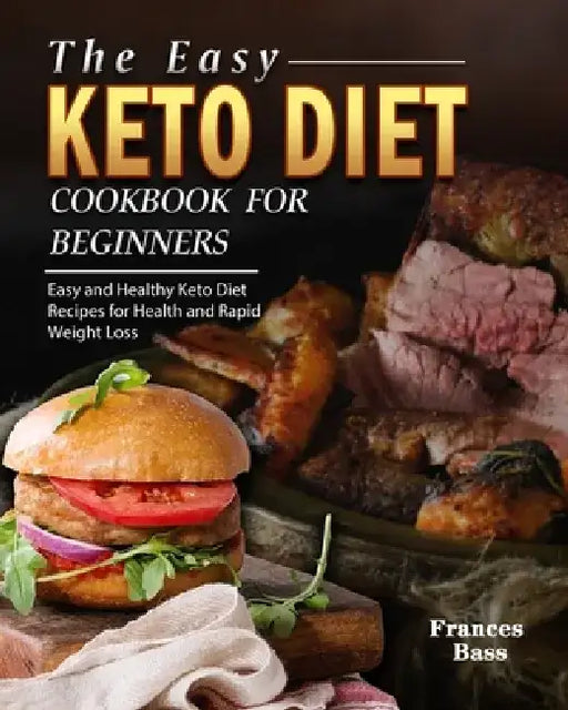 The Easy Keto Diet Cookbook For Beginners: Easy and Healthy Keto Diet Recipes for Health and Rapid Weight Loss by Frances Bass