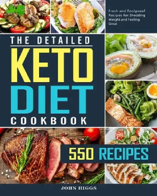 The Detailed Keto Diet Cookbook: 550 Fresh and Foolproof Recipes for Shedding Weight and Feeling Great by John Higgs