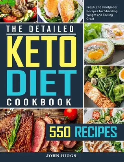 The Detailed Keto Diet Cookbook: 550 Fresh and Foolproof Recipes for Shedding Weight and Feeling Great by John Higgs