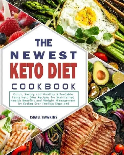 The Newest Keto Diet Cookbook: Quick, Savory and Healthy Affordable Tasty Keto Diet Recipes for Maintained Health Benefits and Weight Management by Ea by Israel Hawkins