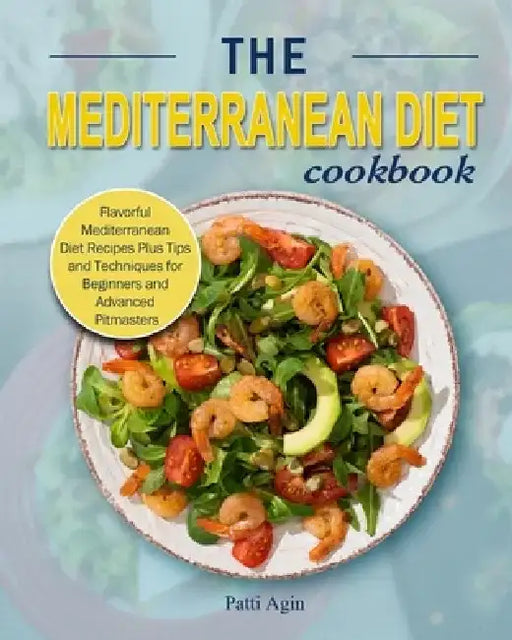 The Mediterranean Diet Cookbook: Flavorful Mediterranean Diet Recipes Plus Tips and Techniques for Beginners and Advanced Pitmasters by Patti Agin