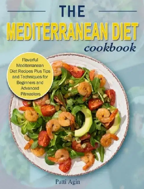 The Mediterranean Diet Cookbook: Flavorful Mediterranean Diet Recipes Plus Tips and Techniques for Beginners and Advanced Pitmasters by Patti Agin