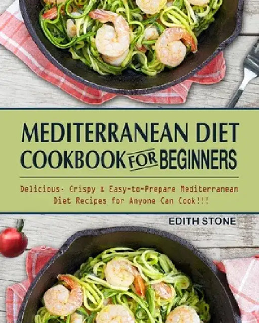 Mediterranean Diet Cookbook For Beginners: Delicious, Crispy & Easy-to-Prepare Mediterranean Diet Recipes for Anyone Can Cook!!! by Edith Stone