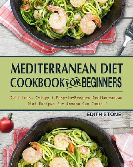 Mediterranean Diet Cookbook For Beginners: Delicious, Crispy & Easy-to-Prepare Mediterranean Diet Recipes for Anyone Can Cook!!! by Edith Stone