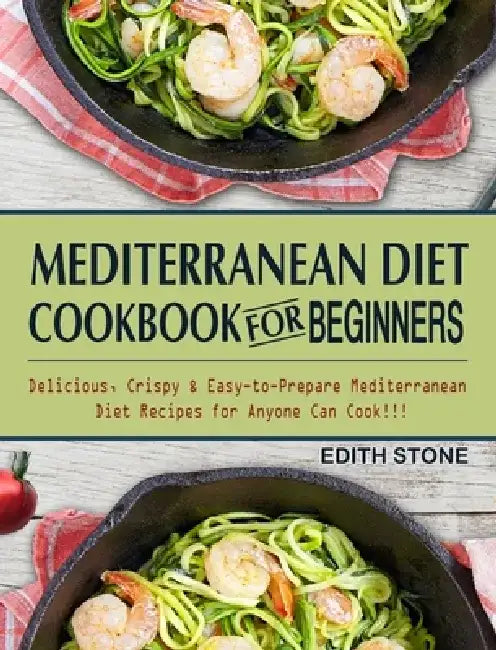 Mediterranean Diet Cookbook For Beginners: Delicious, Crispy & Easy-to-Prepare Mediterranean Diet Recipes for Anyone Can Cook!!! by Edith Stone