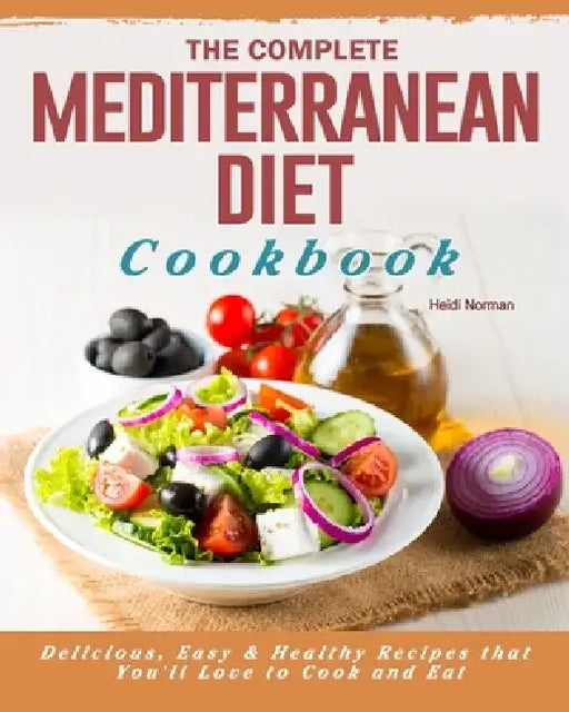 The Complete Mediterranean Diet Cookbook: Delicious, Easy & Healthy Recipes that You'll Love to Cook and Eat by Heidi Norman