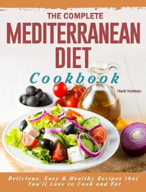 The Complete Mediterranean Diet Cookbook: Delicious, Easy & Healthy Recipes that You'll Love to Cook and Eat by Heidi Norman