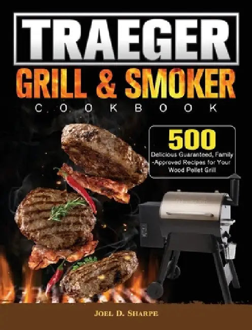 Traeger Wood Pellet Grill & Smoker Cookbook: 500 Delicious Guaranteed, Family-Approved Recipes for Your Wood Pellet Grill by Joel D. Sharpe