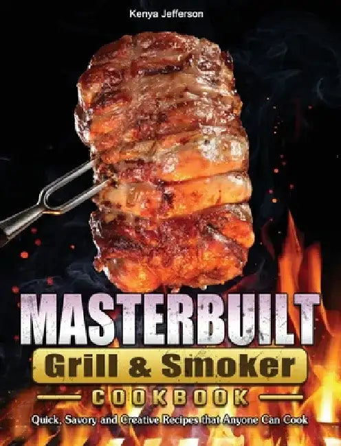 Masterbuilt Grill & Smoker Cookbook: Quick, Savory and Creative Recipes that Anyone Can Cook by Kenya Jefferson