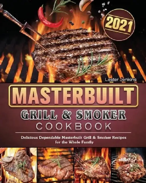 Masterbuilt Grill & Smoker Cookbook 2021: Delicious Dependable Masterbuilt Grill & Smoker Recipes for the Whole Family by Lester Jenkins